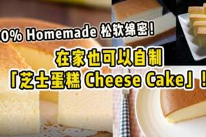 在家也可以自制「芝士蛋糕CheeseCake」！100%Homemade鬆軟綿密！