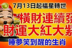 7月13日起福星轉世、橫財連續發、財運大紅大紫的生肖