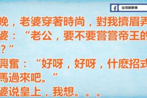 晚上老婆穿著時尚擠眉弄眼問我要不要嘗嘗帝王的待遇，我讓她放馬過來。