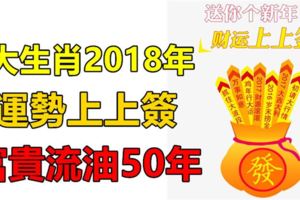 恭喜這4大生肖，2018年開始運勢上上簽，富貴流油50年！