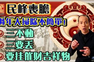 過年大掃除，不簡單！1)三不動，2)三要丟，3)要掛催財吉祥物。要財旺2018一定要看！