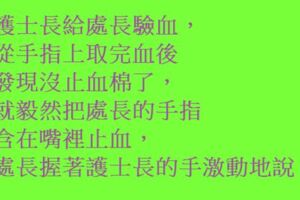 護士長給處長驗血，從手指上取完血後發現沒止血棉了，就毅然把處長的手指含在嘴裡止血