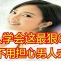 女人學會這最狠6招，再也不用擔心男人去偷人！