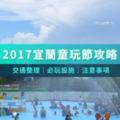 《2017宜蘭童玩節全攻略》買票/交通/必玩設施幫你一次搞定！