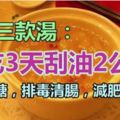 常喝3款湯：降血糖，連吃3天刮油2公斤！排毒清腸，減肥瘦身！&膝蓋痛走不穩，「1把草」輕鬆解決老毛病！堅持用還能讓身體越來越好！