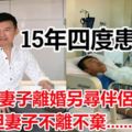 15年四度患癌,叫妻子離婚另尋伴侶，但妻子不離不棄.........