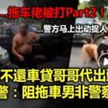 （完整故事版）弟不還車貸哥哥代出頭警：阻拖車男非警察（有現場視頻）