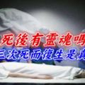 人死後有靈魂嗎？女孩三次死而復生是真是假？