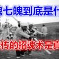 三魂七魄到底是什麼？民間盛傳的招魂術是真的嗎？