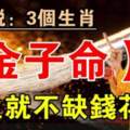 三個生肖有（金子命）天生就不缺錢花