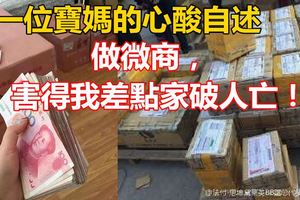 一位寶媽的心酸自述：做微商，害得我差點家破人亡！