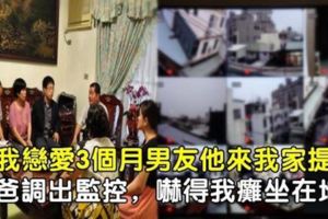和我戀愛3個月男友他來我家提親，爸爸調出監控，嚇得我癱坐在地！...