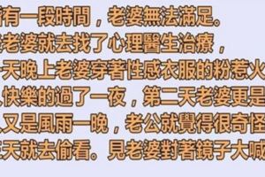 結婚有一段時間，老婆無法滿足，然後老婆就去找了心理醫生治療！...