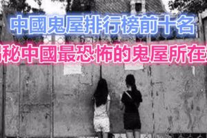 中國鬼屋排行榜前十名，揭秘中國最恐怖的鬼屋所在地