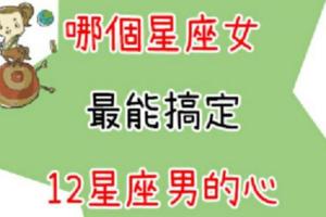 「被他吃定，是種甜蜜」最能搞定12星座男的是哪個星座女！