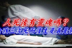 人死後有靈魂嗎？女孩三次死而復生是真是假？