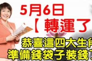 5月6日轉運了，恭喜這四大生肖準備錢袋子裝錢了