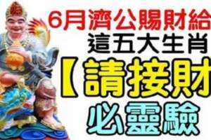 6月濟公賜財給你，這五大生肖請接財