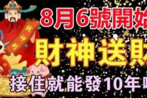 8月6號開始財神送財，接住就能發十年的生肖