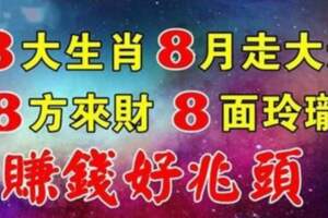 8月走大運的8大生肖，8方來財，8面玲瓏，賺錢好兆頭