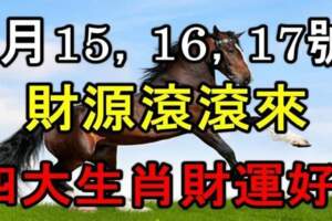 8月15，16，17號財源滾滾來，四大生肖財運好，金銀滿倉