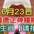 6月23日福德正神賜財，八大生肖請接財