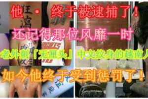 【他·終於被逮捕了！】還記得那位風靡一時，並給老外刺「無釐頭」中文紋身的越南人嗎？如今他終於受到懲罰了！