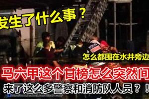 發生了什麼事？馬六甲這個甘榜怎麼突然間來了這麼多警察和消防隊人員？！都圍在水井旁邊.....
