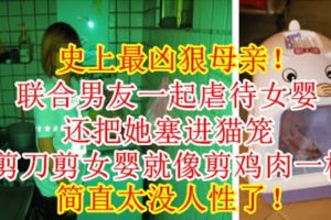 史上最兇狠母親！聯合男友一起虐待女嬰，還把她塞進貓籠，用剪刀剪女嬰就像剪雞肉一樣！簡直太沒人性了！