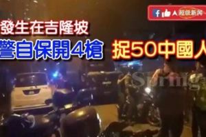 突發消息！發生在吉隆坡！警自保開4槍，捉50中國人！