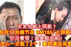 女友也能上網租？男子在雙11光棍節花RM185「上網租女友」，你沒看錯！就是租女友！還貪心一次租了2個！最終演變成悲劇