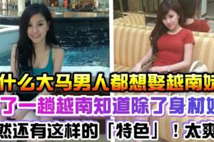 為什麼大馬男人都想娶越南妹？去了一趟越南才知道除了身材好竟然還有這樣的「特色」！太爽了
