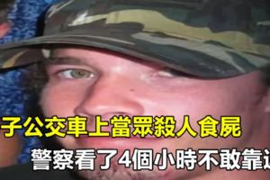 男子公交車上當眾殺人食屍，警察看了4個小時不敢靠近..