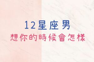 12星座男想你的時候會怎樣？某星座幹嘛死不說啊～