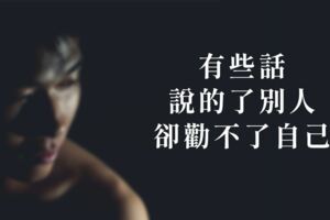 有些話，說的了別人，卻勸不了自己！
