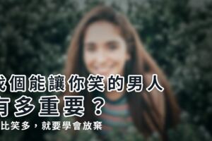找個能讓你笑的男人，有多重要？（淚比笑多，就要學會放棄）