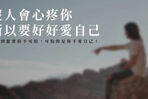 沒人會心疼你，所以要好好愛自己！得不到想要的不可怕，可怕的是你不愛自己！