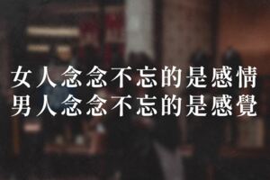 女人念念不忘的是感情，男人念念不忘的是感覺