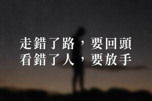 走錯了路，要回頭；看錯了人，要放手...