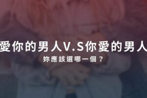 感情選擇題│愛你的男人V.S你愛的男人，妳應該選哪一個？