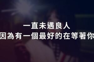 送給獨身的你：一直未遇良人，因為有一個最好的在等著你