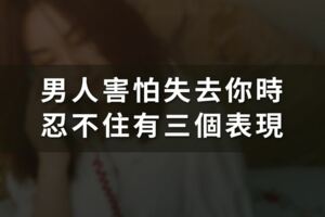 男人害怕失去你時，忍不住有三個表現，掩藏不住，尤其第一種