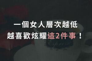一個女人層次越低，越喜歡炫耀「這2件事」！