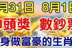 7月31日中頭獎，8月1日數鈔票，大運連連，財運沖天的生肖