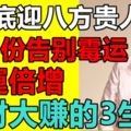 7月底迎八方貴人，八月份告別黴運，財運倍增，橫財大賺的3生肖