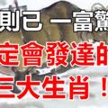 不富則已，一富驚人！註定會發達的三大生肖！