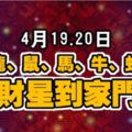 4月19.20日，生肖龍、鼠、馬、牛、蛇、豬財星到家門！