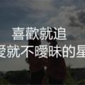 喜歡就追，不愛就不曖昧的『3大星座』