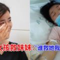 23歲女孩救妹妹：「誰救她我就嫁給誰」妹妹患很嚴重的急性淋巴性白血病