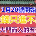 1月20號開始，金錢只進不出，財神大門而入的五生肖